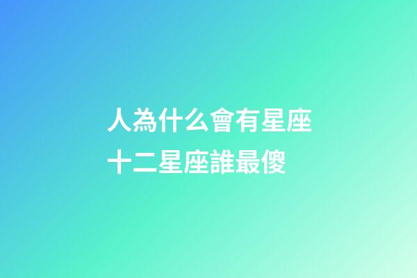 人為什么會有星座十二星座誰最傻-第1張-星座運勢-玄機派
