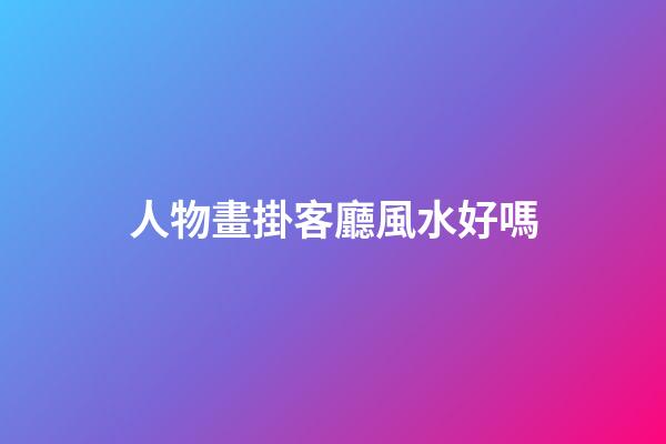 人物畫掛客廳風水好嗎