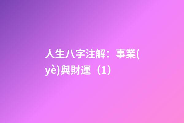 人生八字注解：事業(yè)與財運（1）