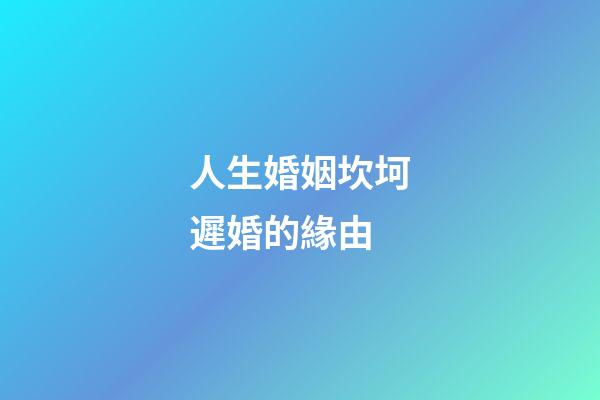 人生婚姻坎坷遲婚的緣由