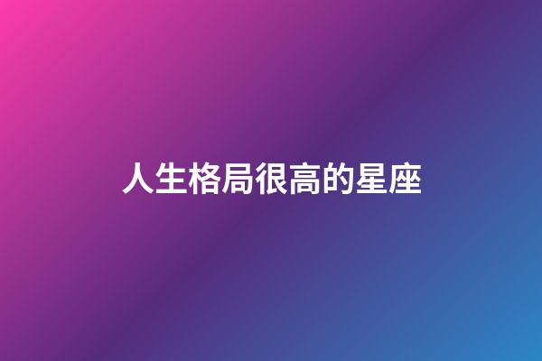 人生格局很高的星座-第1張-星座運勢-玄機派