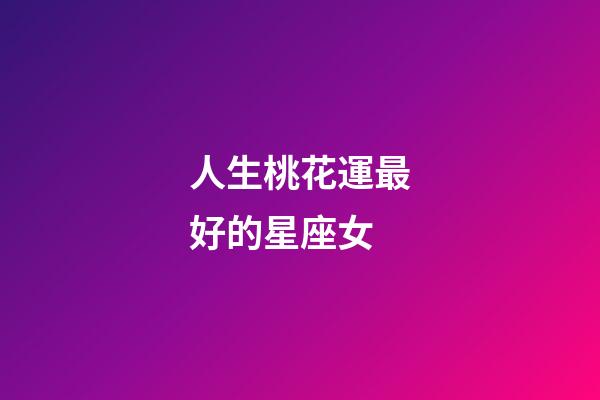 人生桃花運最好的星座女-第1張-星座運勢-玄機派