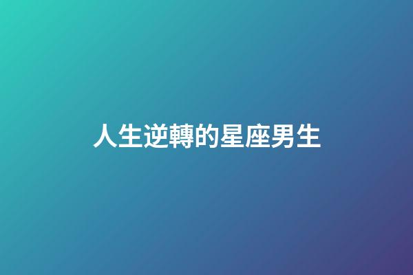 人生逆轉的星座男生-第1張-星座運勢-玄機派