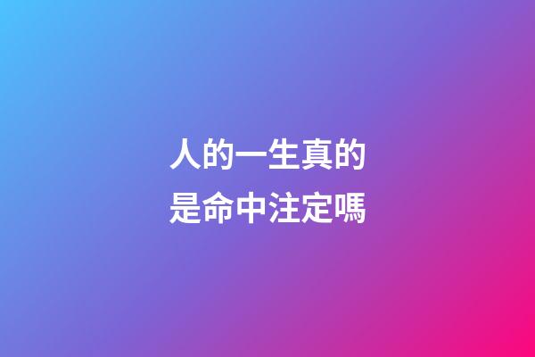 人的一生真的是命中注定嗎(每個(gè)人的一生都是命中注定的)-第1張-觀點(diǎn)-玄機(jī)派
