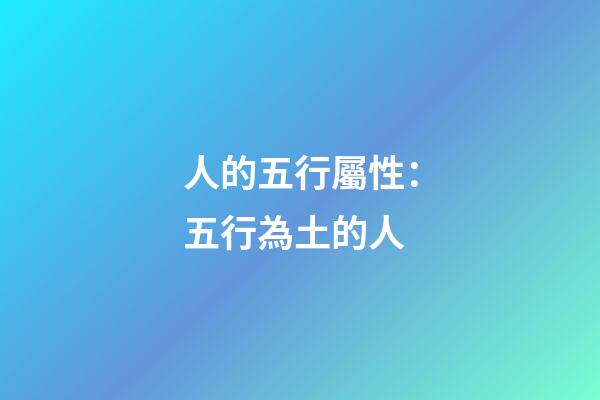 人的五行屬性：五行為土的人