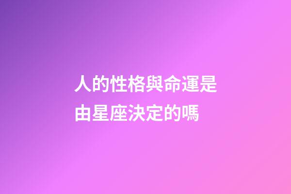 人的性格與命運是由星座決定的嗎-第1張-星座運勢-玄機派