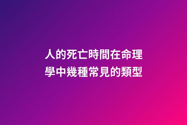 人的死亡時間在命理學中幾種常見的類型