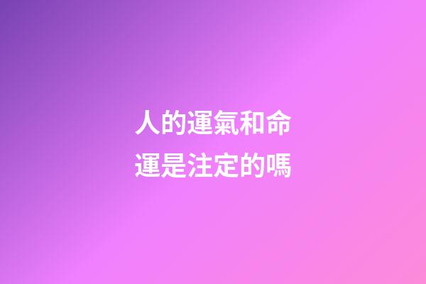 人的運氣和命運是注定的嗎(人生在世，應(yīng)該早一點知道，自己的一切遭遇皆是命中注定)-第1張-觀點-玄機派