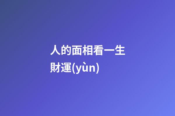 人的面相看一生財運(yùn)