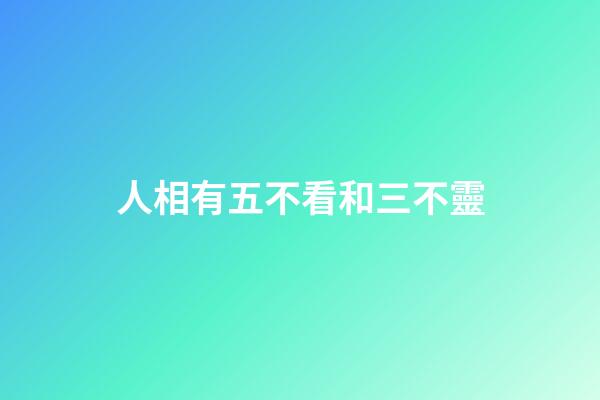 人相有五不看和三不靈