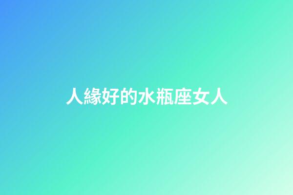 人緣好的水瓶座女人-第1張-星座運(yùn)勢(shì)-玄機(jī)派
