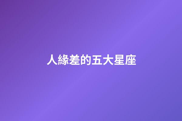 人緣差的五大星座-第1張-星座運勢-玄機派