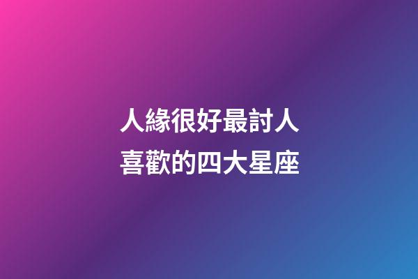 人緣很好最討人喜歡的四大星座