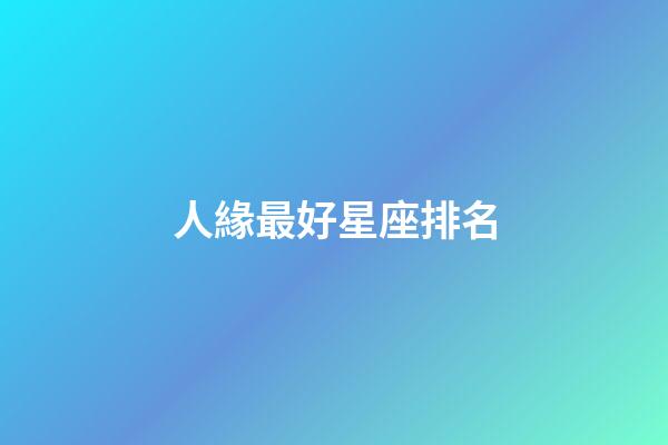 人緣最好星座排名-第1張-星座運(yùn)勢(shì)-玄機(jī)派