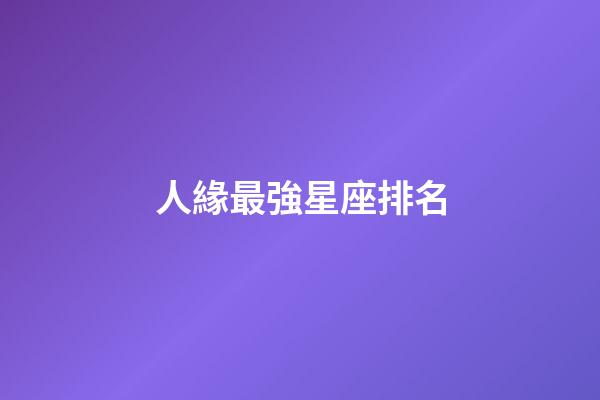 人緣最強星座排名-第1張-星座運勢-玄機派