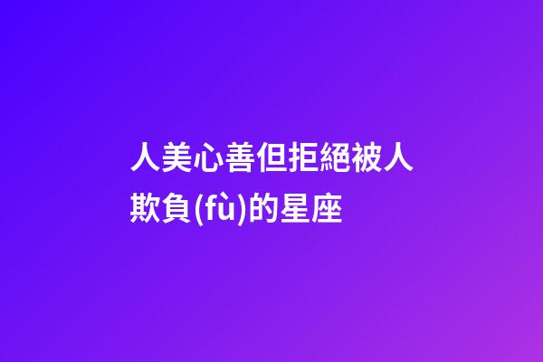 人美心善但拒絕被人欺負(fù)的星座-第1張-星座運(yùn)勢(shì)-玄機(jī)派