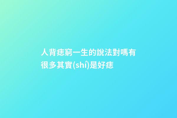 人背痣窮一生的說法對嗎?有很多其實(shí)是好痣