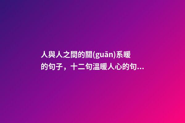 人與人之間的關(guān)系暖的句子，十二句溫暖人心的句子-第1張-觀點(diǎn)-玄機(jī)派