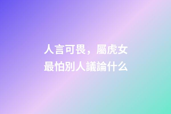 人言可畏，屬虎女最怕別人議論什么