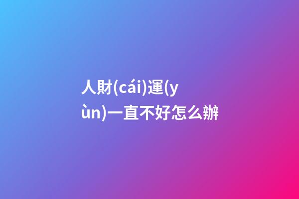 人財(cái)運(yùn)一直不好怎么辦