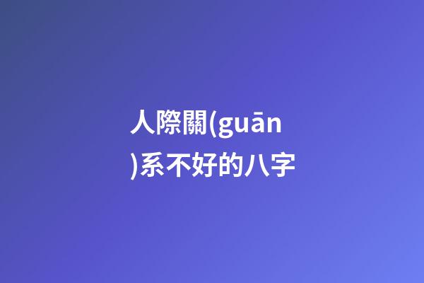 人際關(guān)系不好的八字(為人處世的八字訣，讓你人緣好到讓人嫉妒)