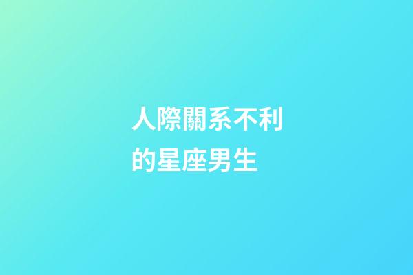人際關系不利的星座男生