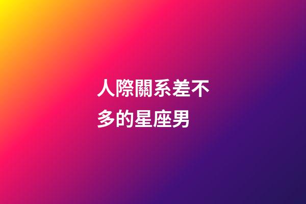 人際關系差不多的星座男-第1張-星座運勢-玄機派