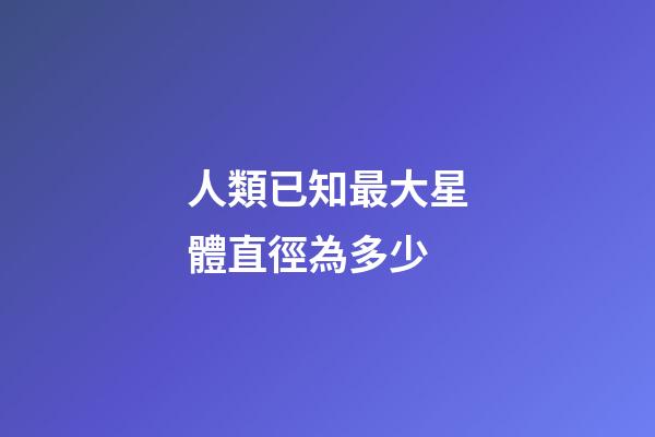 人類已知最大星體直徑為多少-第1張-星座運勢-玄機派