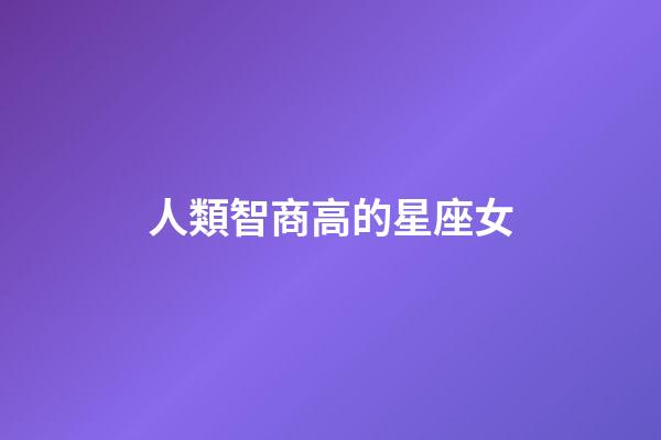 人類智商高的星座女-第1張-星座運勢-玄機派