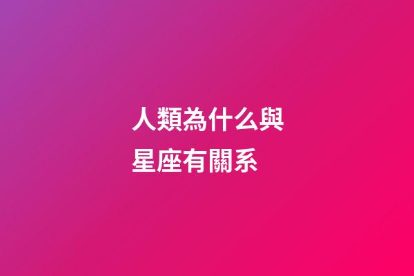 人類為什么與星座有關系-第1張-星座運勢-玄機派