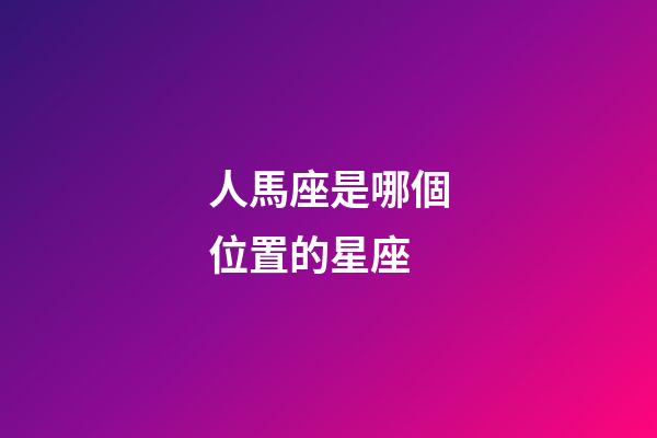 人馬座是哪個位置的星座-第1張-星座運勢-玄機派