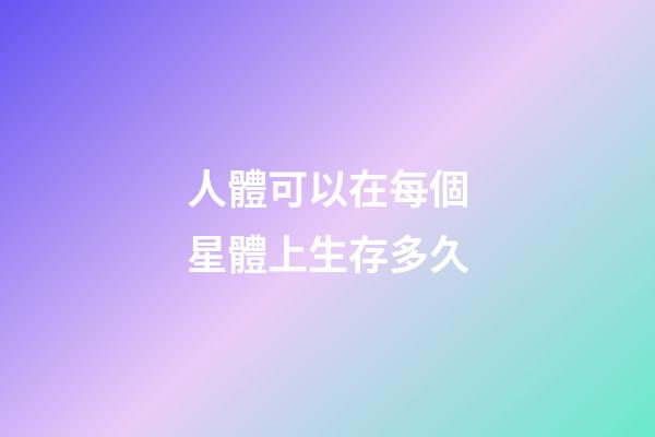 人體可以在每個星體上生存多久-第1張-星座運勢-玄機派