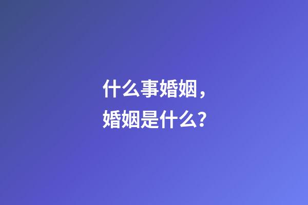 什么事婚姻，婚姻是什么？-第1張-觀點(diǎn)-玄機(jī)派