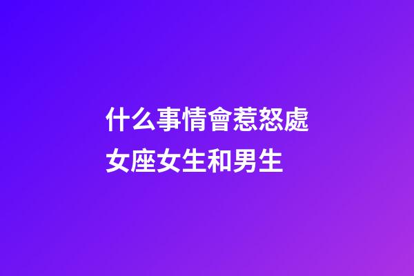 什么事情會惹怒處女座女生和男生-第1張-星座運勢-玄機派