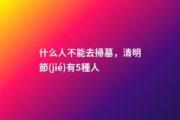 什么人不能去掃墓，清明節(jié)有5種人-第1張-觀點(diǎn)-玄機(jī)派