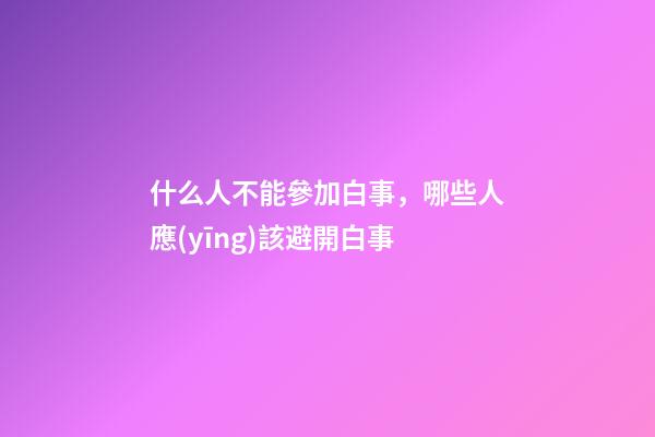 什么人不能參加白事，哪些人應(yīng)該避開白事