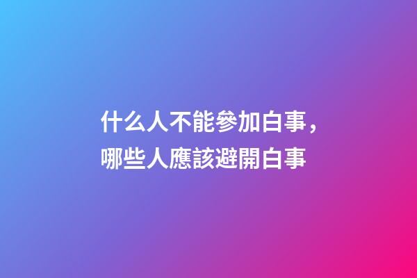 什么人不能參加白事，哪些人應該避開白事