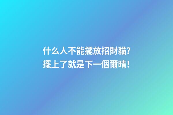 什么人不能擺放招財貓？擺上了就是下一個爾晴！