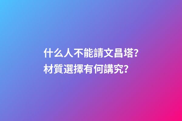 什么人不能請文昌塔？材質選擇有何講究？
