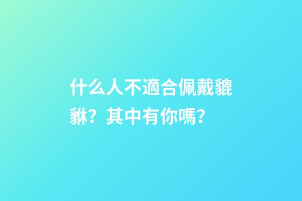 什么人不適合佩戴貔貅？其中有你嗎？