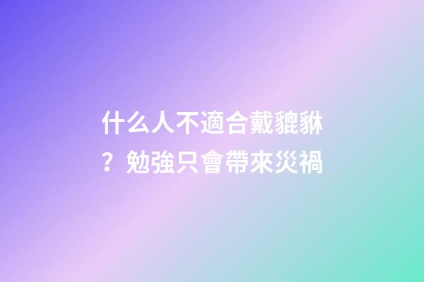 什么人不適合戴貔貅？勉強只會帶來災禍