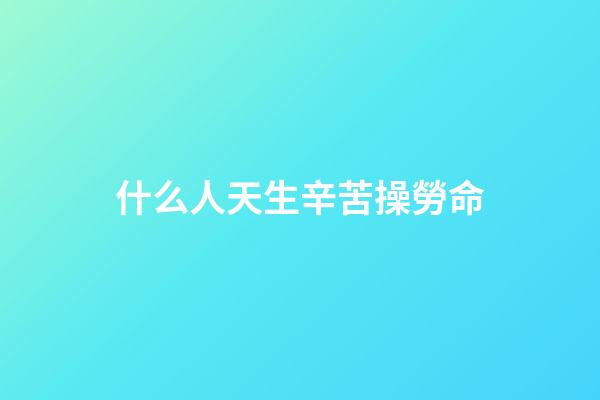 什么人天生辛苦操勞命