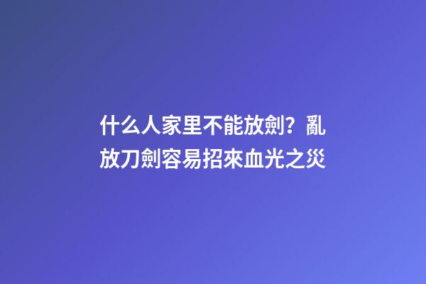 什么人家里不能放劍？亂放刀劍容易招來血光之災