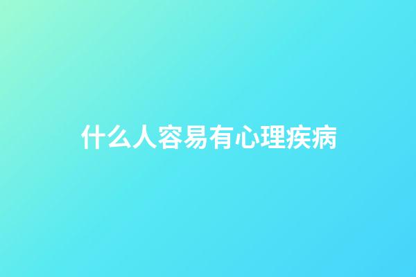 什么人容易有心理疾病