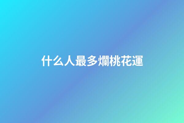 什么人最多爛桃花運