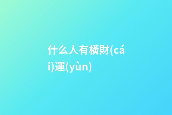 什么人有橫財(cái)運(yùn)
