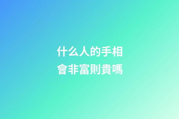 什么人的手相會非富則貴嗎