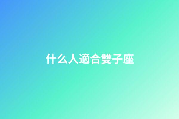 什么人適合雙子座-第1張-星座運勢-玄機派