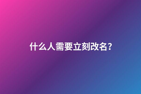 什么人需要立刻改名？