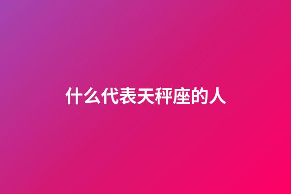 什么代表天秤座的人-第1張-星座運(yùn)勢-玄機(jī)派